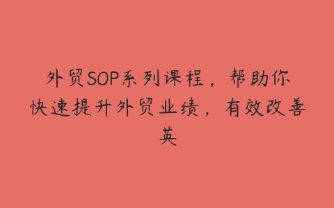 外贸SOP系列课程，帮助你快速提升外贸业绩，有效改善英-51自学联盟