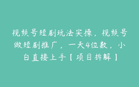 视频号短剧玩法实操，视频号做短剧推广，一天4位数，小白直接上手【项目拆解】-51自学联盟