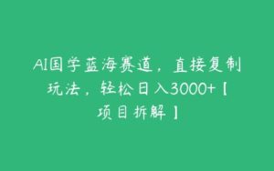 AI国学蓝海赛道，直接复制玩法，轻松日入3000+【项目拆解】-51自学联盟