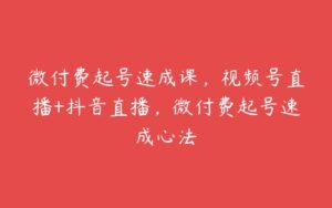 微付费起号速成课，视频号直播+抖音直播，微付费起号速成心法-51自学联盟