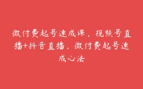 微付费起号速成课，视频号直播+抖音直播，微付费起号速成心法百度网盘下载