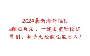 2024最新海外TikTok搬运玩法，一键去重轻松过原创，新手无经验也能日入1k【项目拆解】-51自学联盟