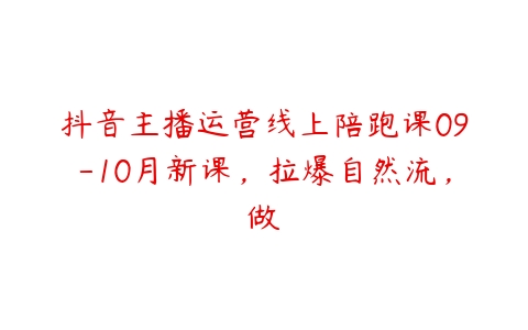 抖音主播运营线上陪跑课09-10月新课，拉爆自然流，做-51自学联盟