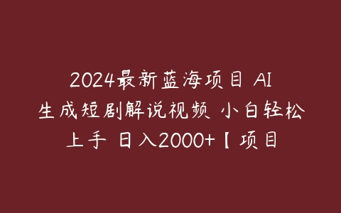 图片[1]-2024最新蓝海项目 AI生成短剧解说视频 小白轻松上手 日入2000+【项目拆解】-本文