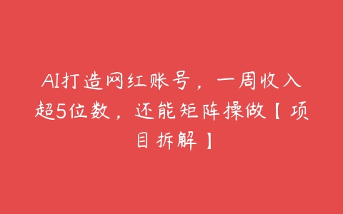 AI打造网红账号，一周收入超5位数，还能矩阵操做【项目拆解】-51自学联盟