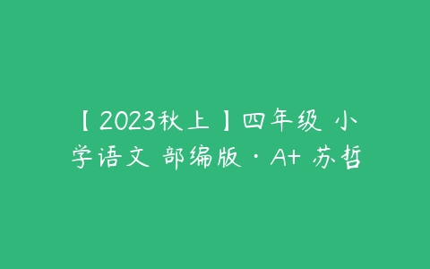 图片[1]-【2023秋上】四年级 小学语文 部编版·A+ 苏哲-本文