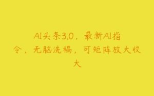 AI头条3.0，最新AI指令，无脑洗稿，可矩阵放大收大-51自学联盟