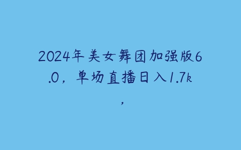 图片[1]-2024年美女舞团加强版6.0，单场直播日入1.7k，-本文