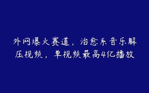 图片[1]-外网爆火赛道，治愈系音乐解压视频，单视频最高4亿播放-本文