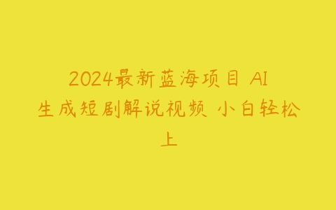 图片[1]-2024最新蓝海项目 AI生成短剧解说视频 小白轻松上-本文