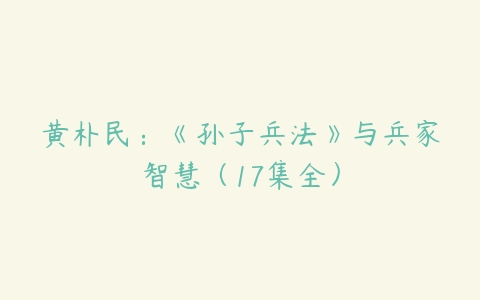 黄朴民：《孙子兵法》与兵家智慧（17集全）百度网盘下载