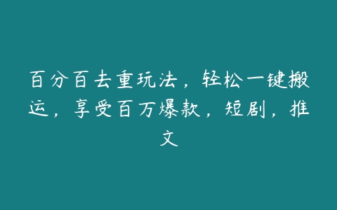 百分百去重玩法，轻松一键搬运，享受百万爆款，短剧，推文百度网盘下载