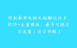 短剧最新电脑无脑搬运技术，软件+去重模版，最多可跑百万流量【项目拆解】-51自学联盟