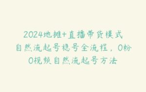 2024地摊+直播带货模式自然流起号稳号全流程，0粉0视频自然流起号方法-51自学联盟