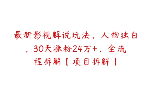 图片[1]-最新影视解说玩法，人物独白，30天涨粉24万+，全流程拆解【项目拆解】-本文