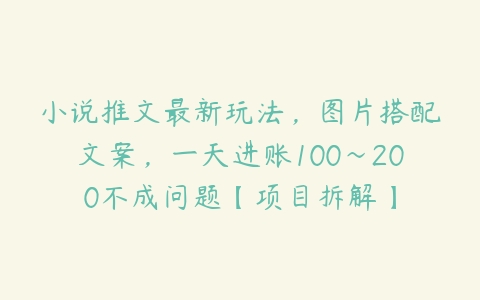 小说推文最新玩法，图片搭配文案，一天进账100～200不成问题【项目拆解】-51自学联盟