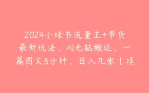 2024小绿书流量主+带货最新玩法，AI无脑搬运，一篇图文3分钟，日入几张【项目拆解】-51自学联盟