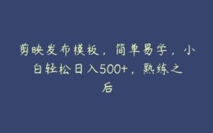 剪映发布模板，简单易学，小白轻松日入500+，熟练之后-51自学联盟