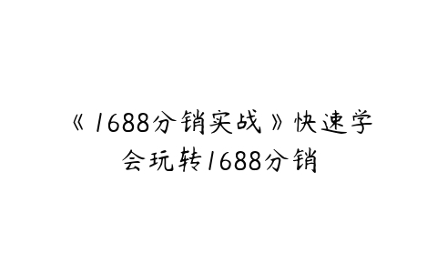 《1688分销实战》快速学会玩转1688分销百度网盘下载