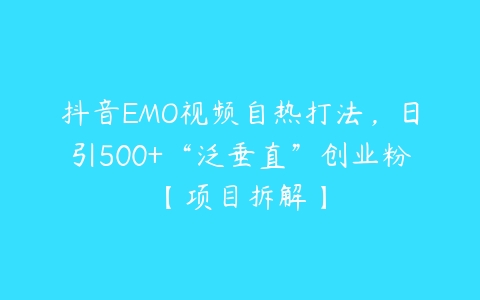 图片[1]-抖音EMO视频自热打法，日引500+“泛垂直”创业粉【项目拆解】-本文