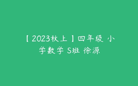 【2023秋上】四年级 小学数学 S班 徐源百度网盘下载