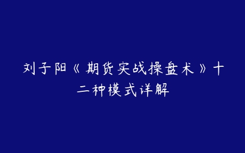 图片[1]-刘子阳《期货实战操盘术》十二种模式详解-本文