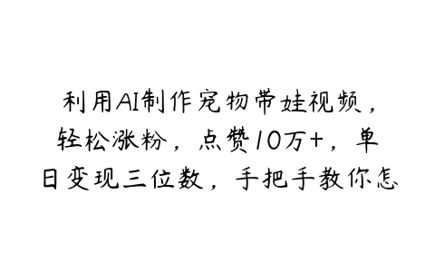 图片[1]-利用AI制作宠物带娃视频，轻松涨粉，点赞10万+，单日变现三位数，手把手教你怎么做【项目拆解】-本文