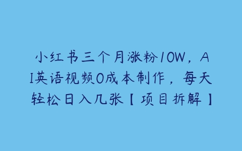 小红书三个月涨粉10W，AI英语视频0成本制作，每天轻松日入几张【项目拆解】-51自学联盟