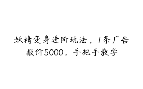 妖精变身进阶玩法，1条广告报价5000，手把手教学-51自学联盟