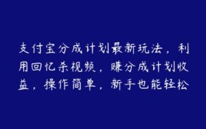 支付宝分成计划最新玩法，利用回忆杀视频，赚分成计划收益，操作简单，新手也能轻松月入过万【项目拆解】-51自学联盟