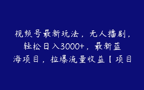 图片[1]-视频号最新玩法，无人播剧，轻松日入3000+，最新蓝海项目，拉爆流量收益【项目拆解】-本文