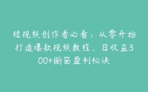 短视频创作者必看：从零开始打造爆款视频教程，日收益300+橱窗盈利秘诀-51自学联盟