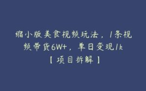 缩小版美食视频玩法，1条视频带货6W+，单日变现1k【项目拆解】-51自学联盟