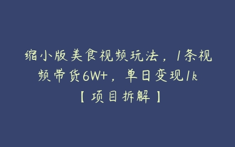 缩小版美食视频玩法，1条视频带货6W+，单日变现1k【项目拆解】百度网盘下载