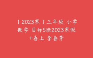 【2023寒】三年级 小学数学 目标S班2023寒假+春上 李春芳-51自学联盟