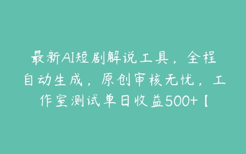 最新AI短剧解说工具，全程自动生成，原创审核无忧，工作室测试单日收益500+【项目拆解】百度网盘下载