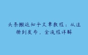 头条搬运知乎文章教程：从注册到发布，全流程详解-51自学联盟