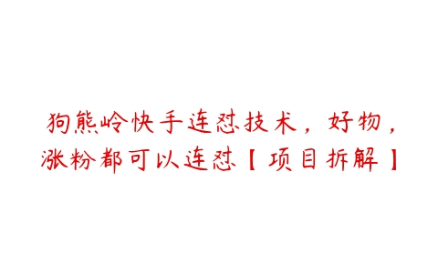 狗熊岭快手连怼技术，好物，涨粉都可以连怼【项目拆解】百度网盘下载