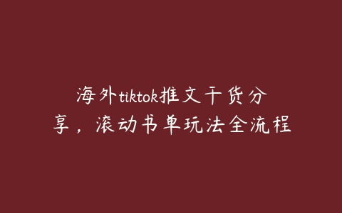 海外tiktok推文干货分享，滚动书单玩法全流程百度网盘下载