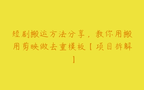 短剧搬运方法分享，教你用搬用剪映做去重模板【项目拆解】百度网盘下载