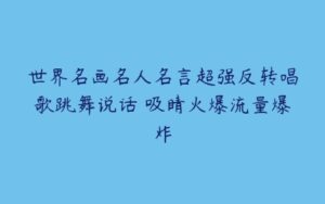 世界名画名人名言超强反转唱歌跳舞说话 吸睛火爆流量爆炸-51自学联盟