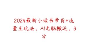 2024最新小绿书带货+流量主玩法，AI无脑搬运，3分-51自学联盟