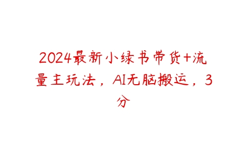 2024最新小绿书带货+流量主玩法，AI无脑搬运，3分百度网盘下载