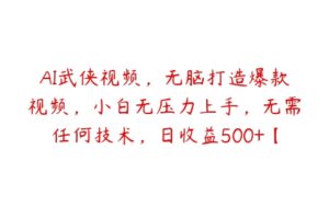 AI武侠视频，无脑打造爆款视频，小白无压力上手，无需任何技术，日收益500+【项目拆解】-51自学联盟