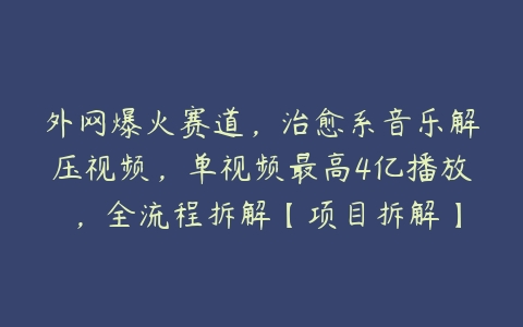 外网爆火赛道，治愈系音乐解压视频，单视频最高4亿播放 ，全流程拆解【项目拆解】百度网盘下载