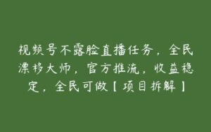 视频号不露脸直播任务，全民漂移大师，官方推流，收益稳定，全民可做【项目拆解】-51自学联盟