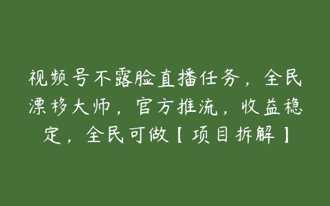 视频号不露脸直播任务，全民漂移大师，官方推流，收益稳定，全民可做【项目拆解】百度网盘下载