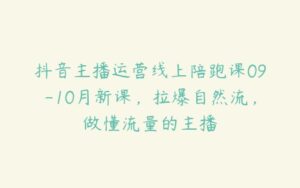 抖音主播运营线上陪跑课09-10月新课，拉爆自然流，做懂流量的主播-51自学联盟