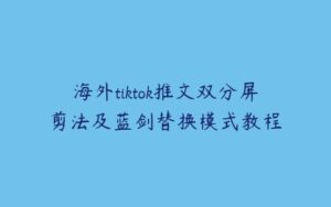 海外tiktok推文双分屏剪法及蓝剑替换模式教程-51自学联盟