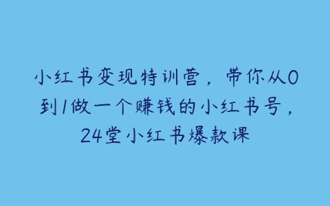 小红书变现特训营，带你从0到1做一个赚钱的小红书号，24堂小红书爆款课百度网盘下载